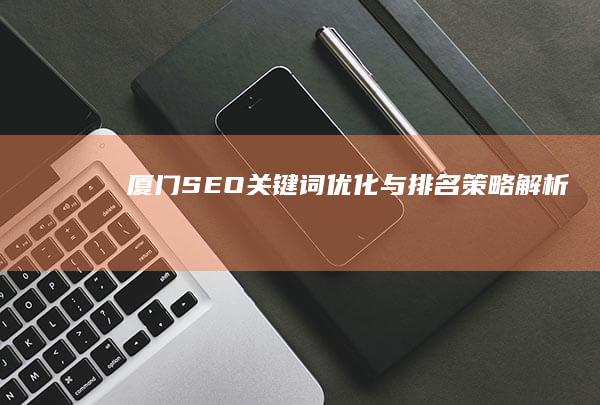 厦门SEO关键词优化与排名策略解析