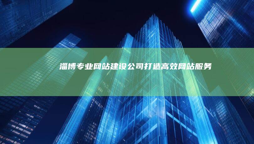 淄博专业网站建设公司：打造高效网站服务